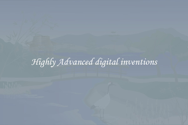 Highly Advanced digital inventions