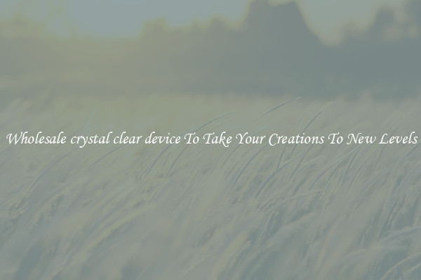 Wholesale crystal clear device To Take Your Creations To New Levels