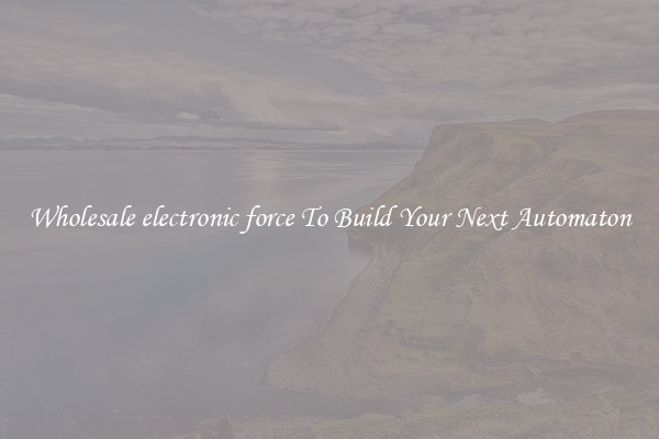 Wholesale electronic force To Build Your Next Automaton