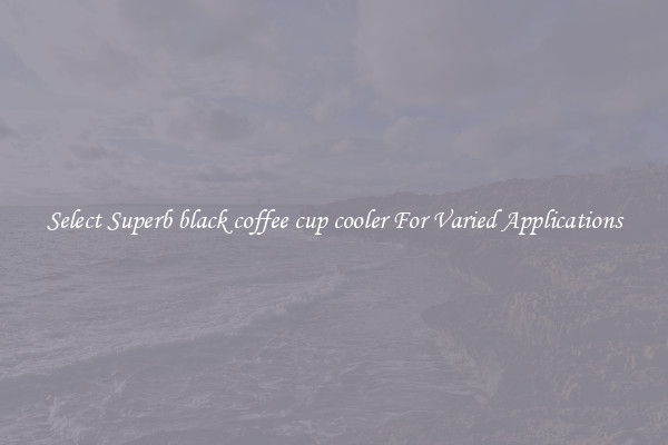 Select Superb black coffee cup cooler For Varied Applications