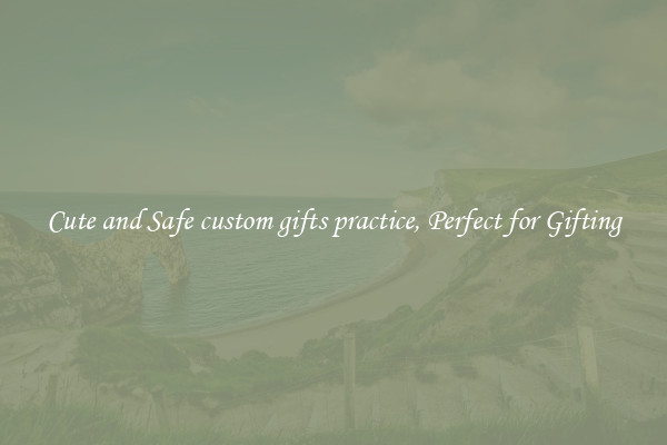 Cute and Safe custom gifts practice, Perfect for Gifting