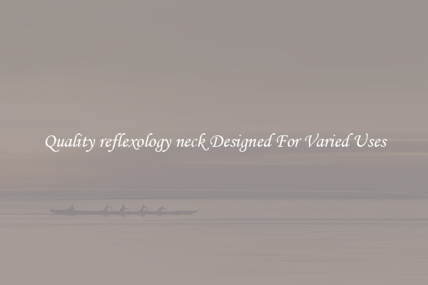 Quality reflexology neck Designed For Varied Uses