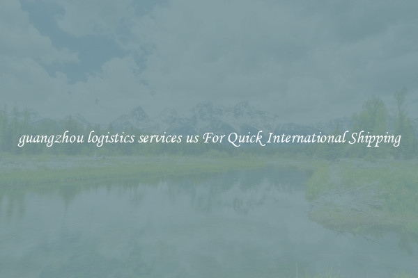 guangzhou logistics services us For Quick International Shipping