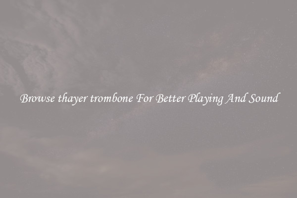 Browse thayer trombone For Better Playing And Sound