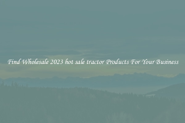 Find Wholesale 2023 hot sale tractor Products For Your Business