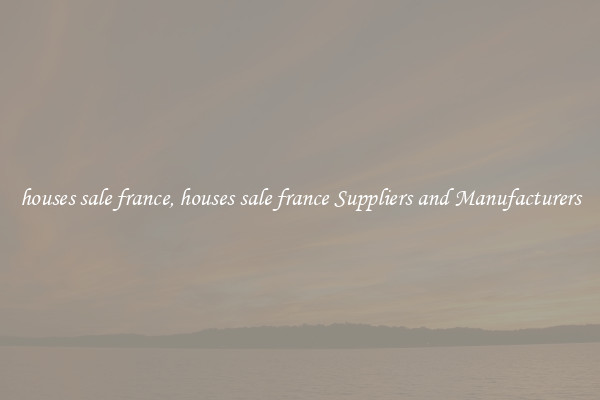 houses sale france, houses sale france Suppliers and Manufacturers