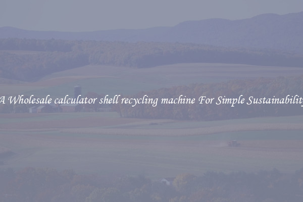  A Wholesale calculator shell recycling machine For Simple Sustainability 