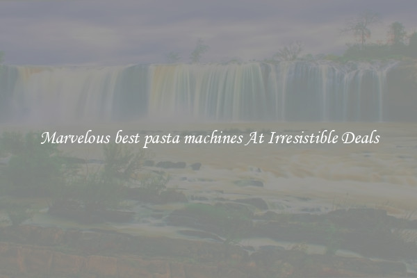 Marvelous best pasta machines At Irresistible Deals