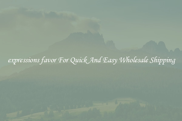 expressions favor For Quick And Easy Wholesale Shipping
