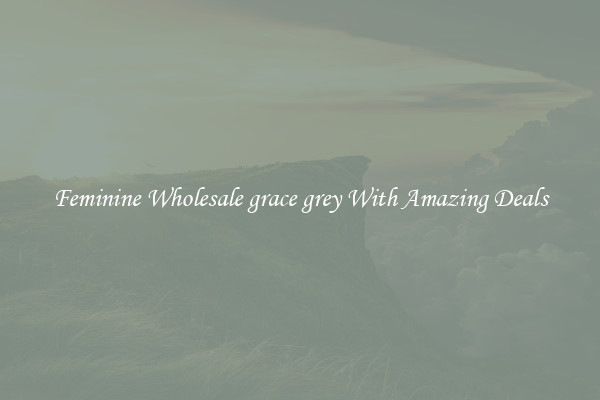 Feminine Wholesale grace grey With Amazing Deals