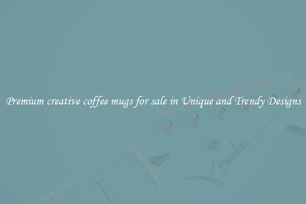 Premium creative coffee mugs for sale in Unique and Trendy Designs