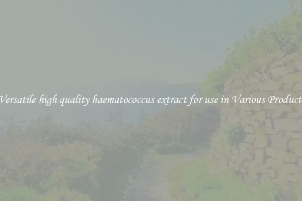 Versatile high quality haematococcus extract for use in Various Products