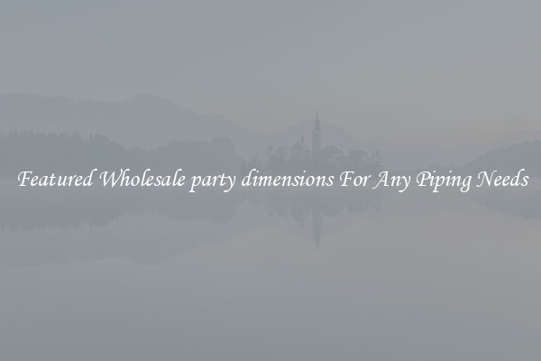 Featured Wholesale party dimensions For Any Piping Needs