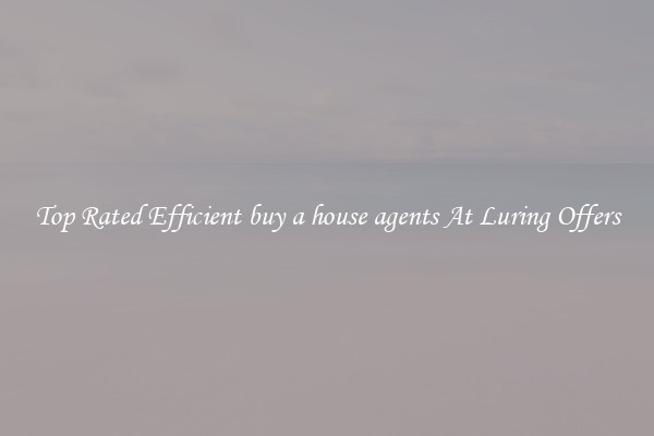 Top Rated Efficient buy a house agents At Luring Offers