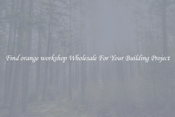 Find orange workshop Wholesale For Your Building Project