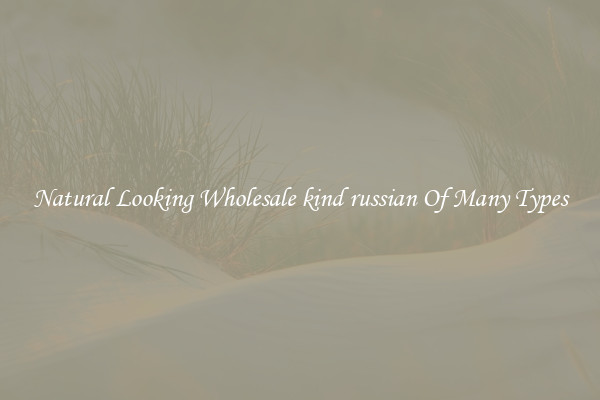 Natural Looking Wholesale kind russian Of Many Types