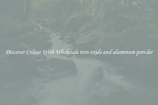 Discover Colour With Wholesale iron oxide and aluminum powder