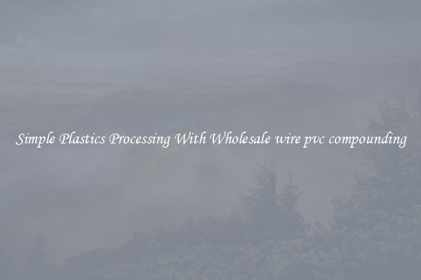 Simple Plastics Processing With Wholesale wire pvc compounding