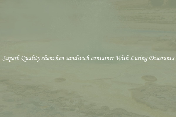 Superb Quality shenzhen sandwich container With Luring Discounts