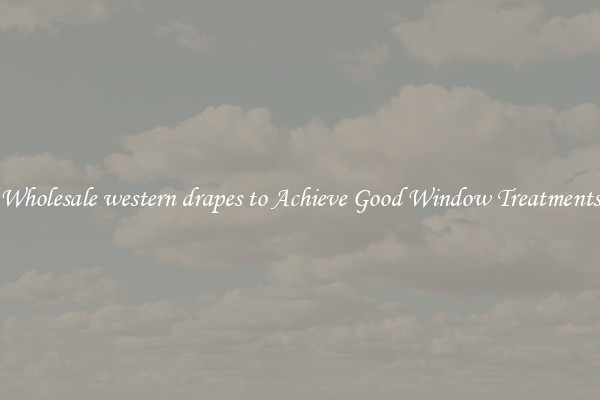 Wholesale western drapes to Achieve Good Window Treatments
