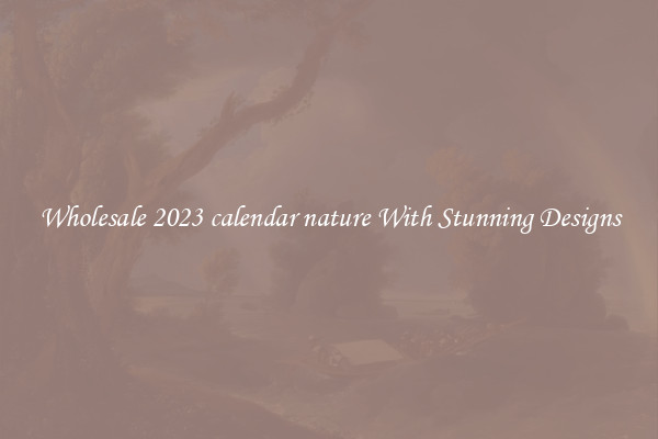 Wholesale 2023 calendar nature With Stunning Designs