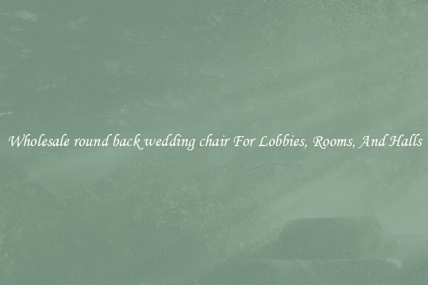 Wholesale round back wedding chair For Lobbies, Rooms, And Halls