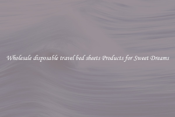 Wholesale disposable travel bed sheets Products for Sweet Dreams