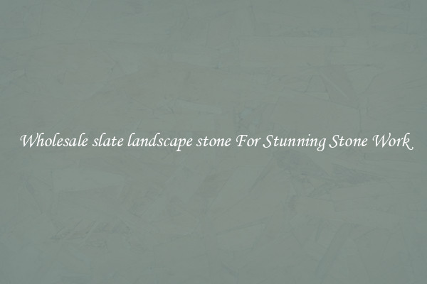 Wholesale slate landscape stone For Stunning Stone Work