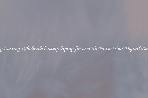 Long Lasting Wholesale battery laptop for acer To Power Your Digital Devices