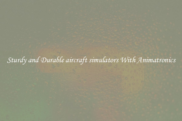 Sturdy and Durable aircraft simulators With Animatronics