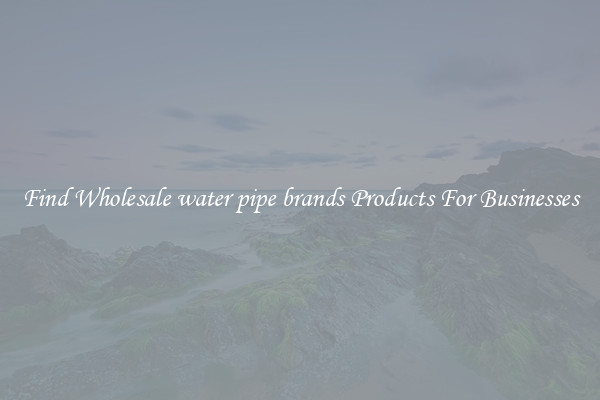 Find Wholesale water pipe brands Products For Businesses