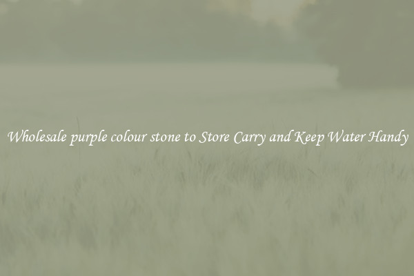 Wholesale purple colour stone to Store Carry and Keep Water Handy