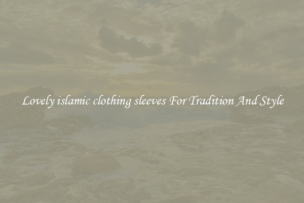 Lovely islamic clothing sleeves For Tradition And Style
