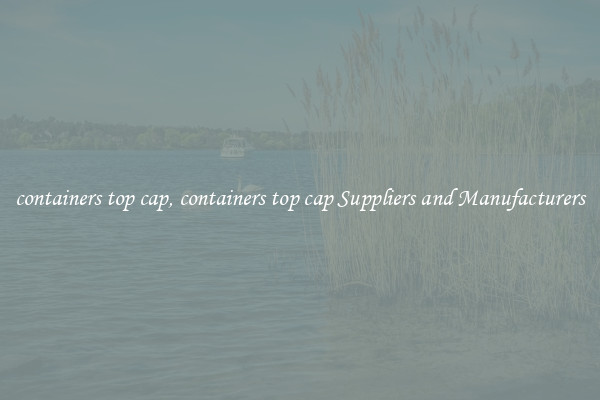 containers top cap, containers top cap Suppliers and Manufacturers