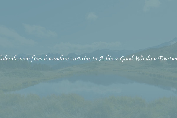 Wholesale new french window curtains to Achieve Good Window Treatments