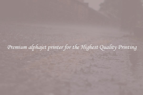 Premium alphajet printer for the Highest Quality Printing