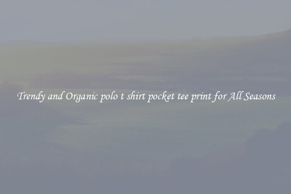 Trendy and Organic polo t shirt pocket tee print for All Seasons