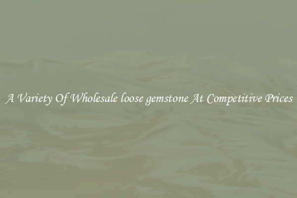 A Variety Of Wholesale loose gemstone At Competitive Prices