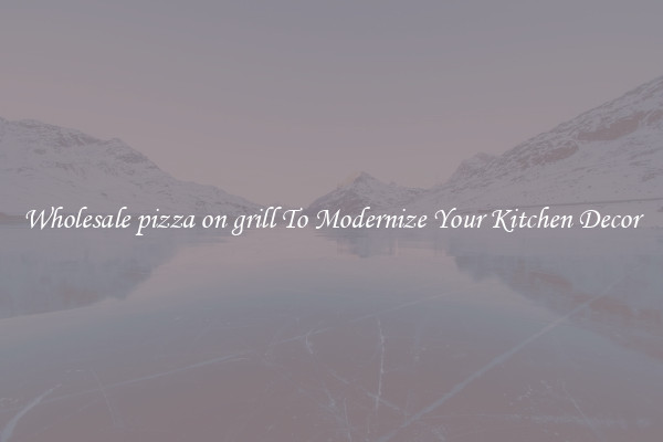 Wholesale pizza on grill To Modernize Your Kitchen Decor