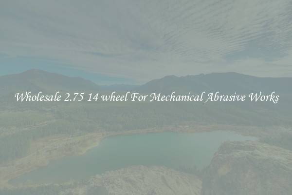 Wholesale 2.75 14 wheel For Mechanical Abrasive Works