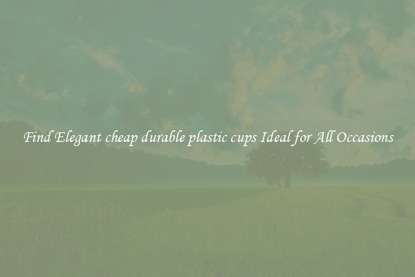 Find Elegant cheap durable plastic cups Ideal for All Occasions