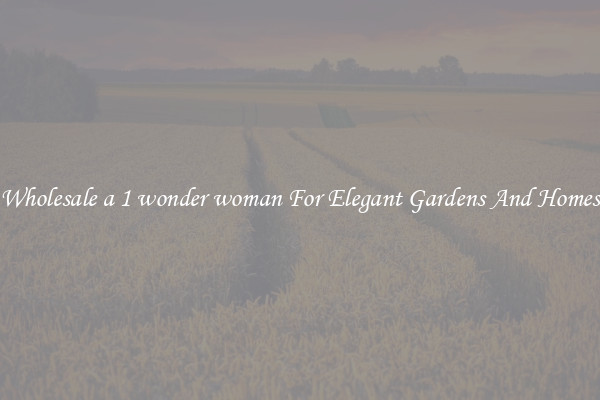 Wholesale a 1 wonder woman For Elegant Gardens And Homes