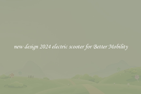 new design 2024 electric scooter for Better Mobility