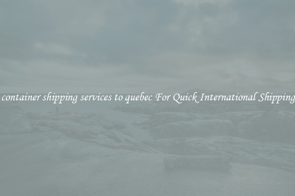 container shipping services to quebec For Quick International Shipping