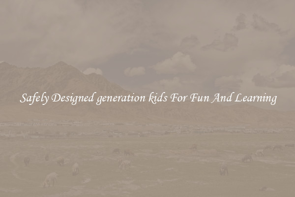 Safely Designed generation kids For Fun And Learning