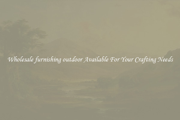 Wholesale furnishing outdoor Available For Your Crafting Needs