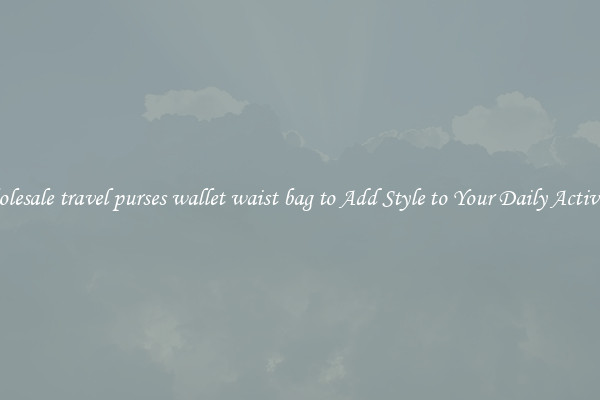 Wholesale travel purses wallet waist bag to Add Style to Your Daily Activities