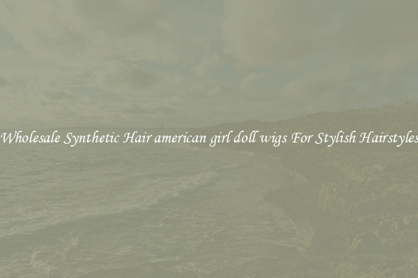 Wholesale Synthetic Hair american girl doll wigs For Stylish Hairstyles
