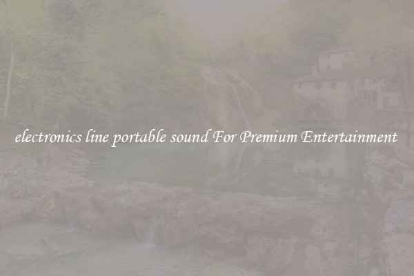 electronics line portable sound For Premium Entertainment 