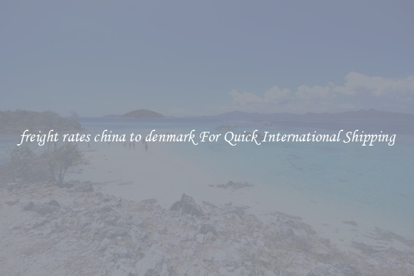 freight rates china to denmark For Quick International Shipping